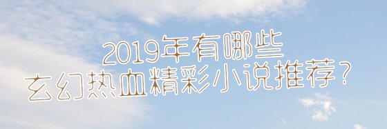 2019年有哪些玄幻熱血精彩小說推薦？