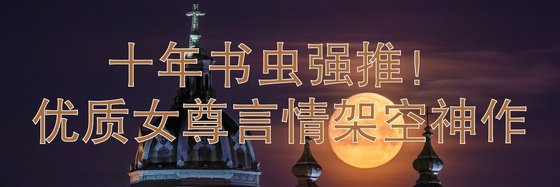 十年書蟲強推！優質女尊言情架空神作